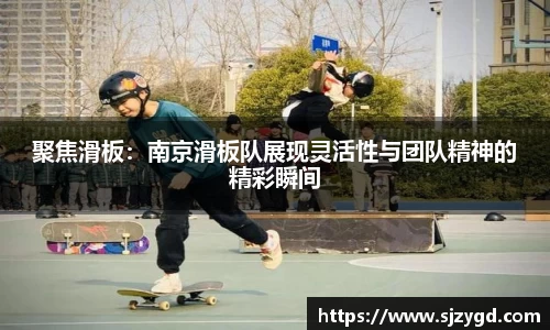 聚焦滑板：南京滑板队展现灵活性与团队精神的精彩瞬间
