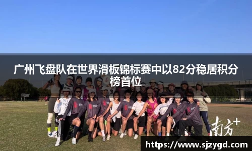 广州飞盘队在世界滑板锦标赛中以82分稳居积分榜首位
