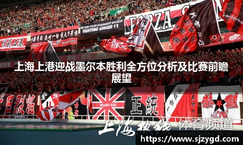 上海上港迎战墨尔本胜利全方位分析及比赛前瞻展望